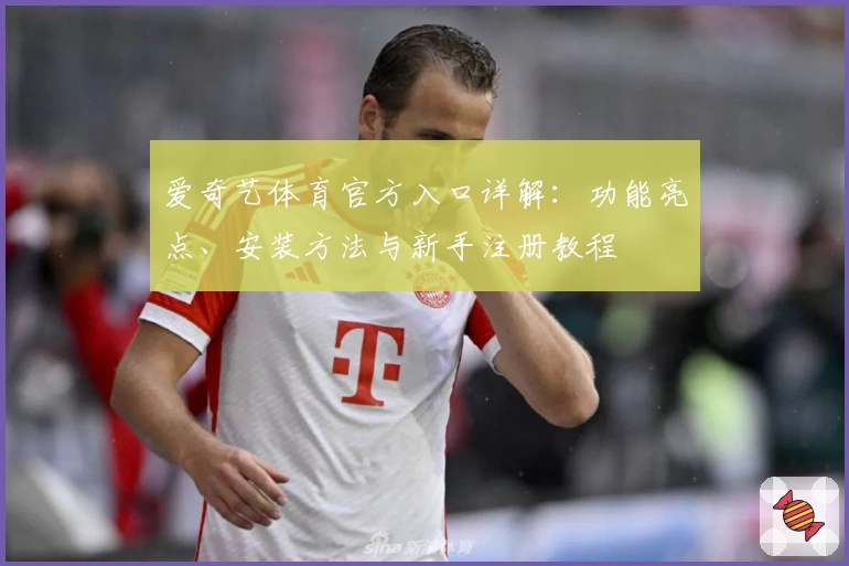 爱奇艺体育官方入口详解：功能亮点、安装方法与新手注册教程