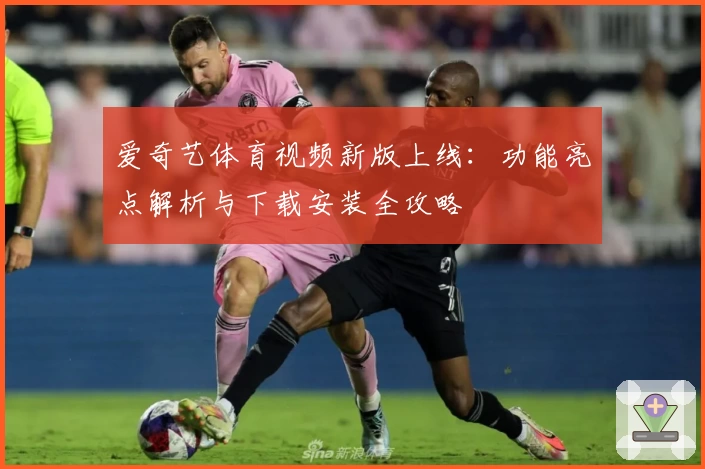 爱奇艺体育视频新版上线:功能亮点解析与下载安装全攻略