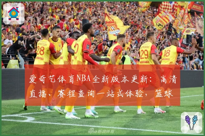 爱奇艺体育NBA全新版本更新:高清直播、赛程查询一站式体验,篮球迷不容错过