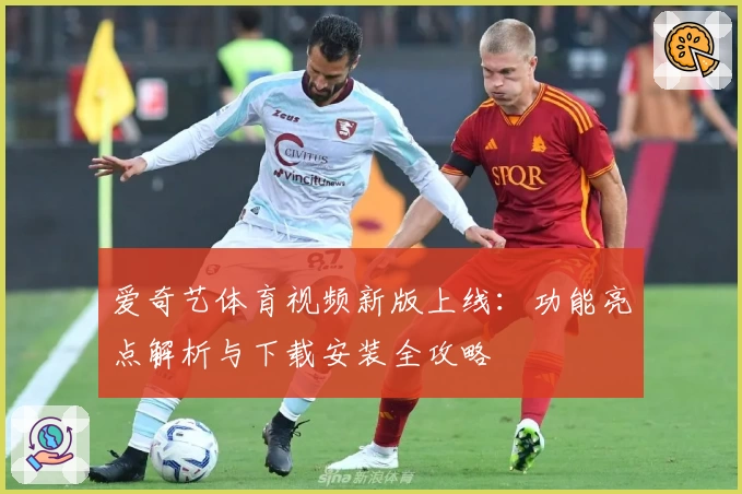 爱奇艺体育视频新版上线：功能亮点解析与下载安装全攻略