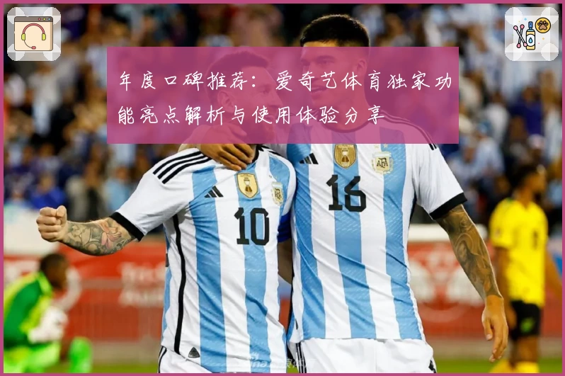 年度口碑推荐：爱奇艺体育独家功能亮点解析与使用体验分享