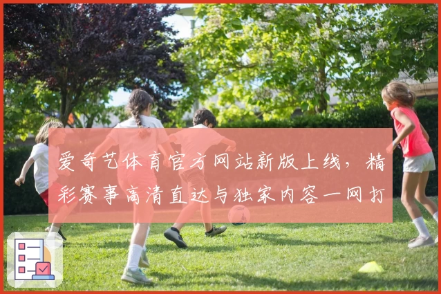 爱奇艺体育官方网站新版上线，精彩赛事高清直达与独家内容一网打尽