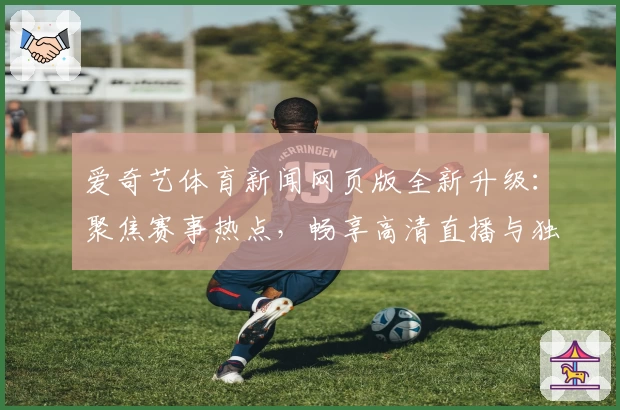 爱奇艺体育新闻网页版全新升级：聚焦赛事热点，畅享高清直播与独家解读
