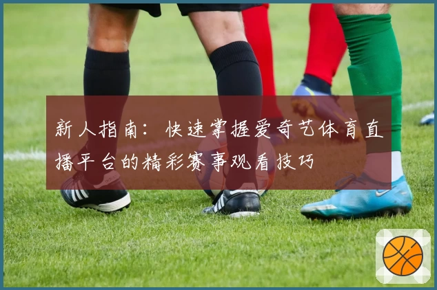 新人指南：快速掌握爱奇艺体育直播平台的精彩赛事观看技巧