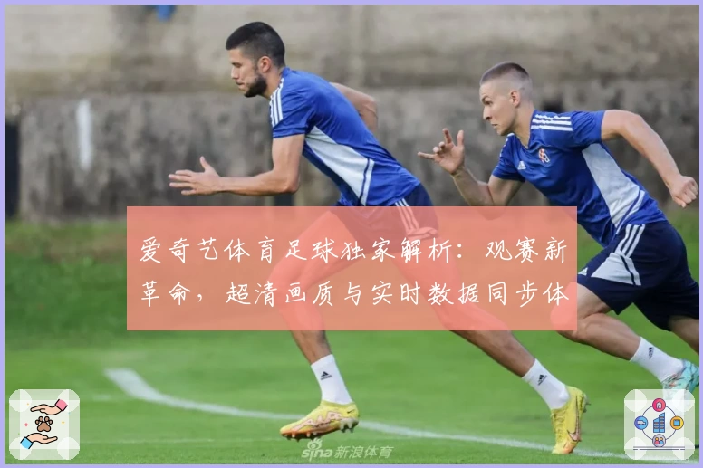 爱奇艺体育足球独家解析：观赛新革命，超清画质与实时数据同步体验