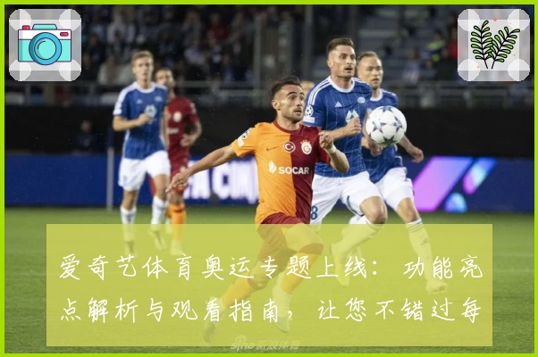 爱奇艺体育奥运专题上线:功能亮点解析与观看指南,让您不错过每个高光瞬间
