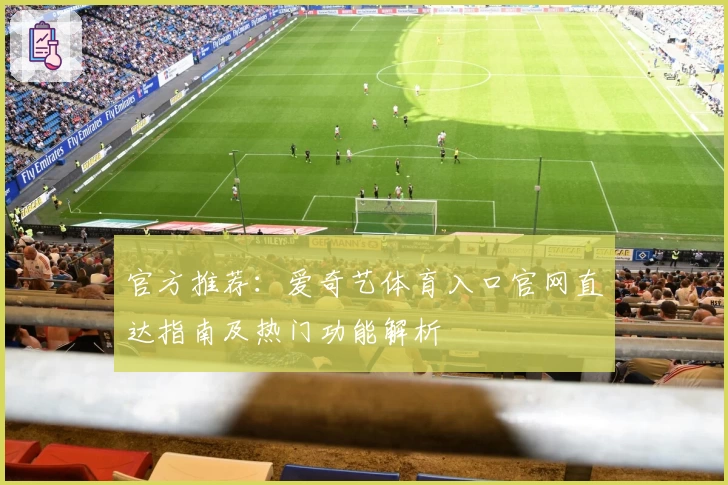 官方推荐:爱奇艺体育入口官网直达指南及热门功能解析