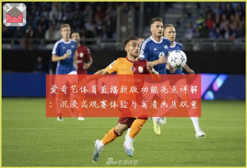 爱奇艺体育直播新版功能亮点详解：沉浸式观赛体验与高清画质双重升级