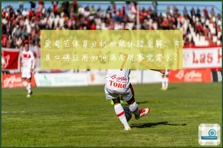 爱奇艺体育分析功能体验全解：年度口碑应用如何满足观赛党需求？