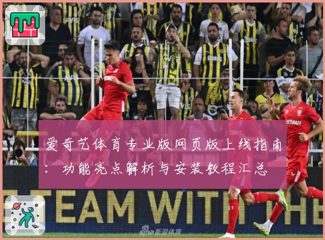 爱奇艺体育专业版网页版上线指南：功能亮点解析与安装教程汇总