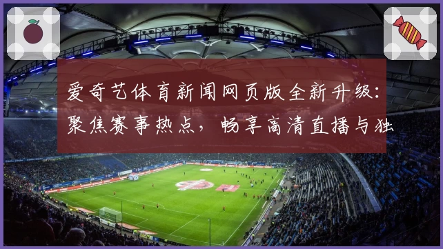 爱奇艺体育新闻网页版全新升级:聚焦赛事热点,畅享高清直播与独家解读