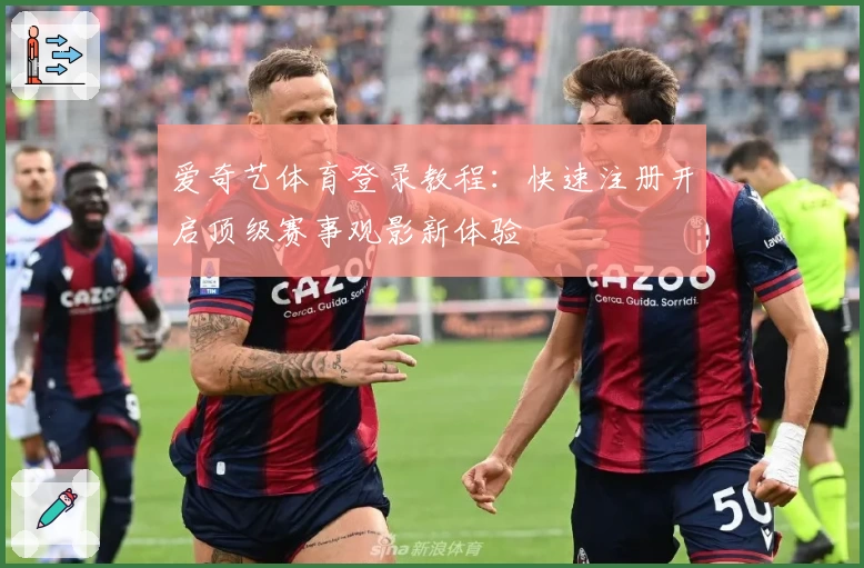 爱奇艺体育登录教程：快速注册开启顶级赛事观影新体验