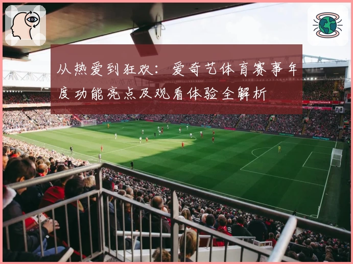 从热爱到狂欢：爱奇艺体育赛事年度功能亮点及观看体验全解析