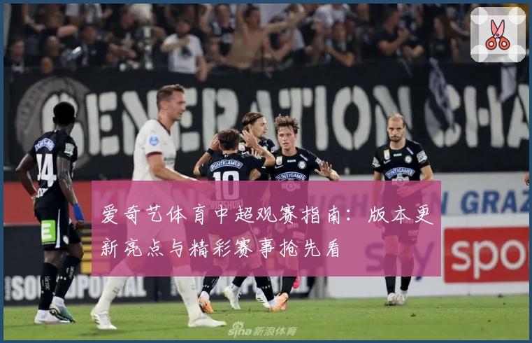爱奇艺体育中超观赛指南：版本更新亮点与精彩赛事抢先看