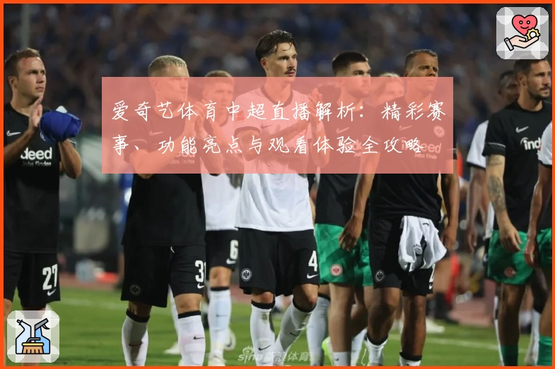 爱奇艺体育中超直播解析：精彩赛事、功能亮点与观看体验全攻略