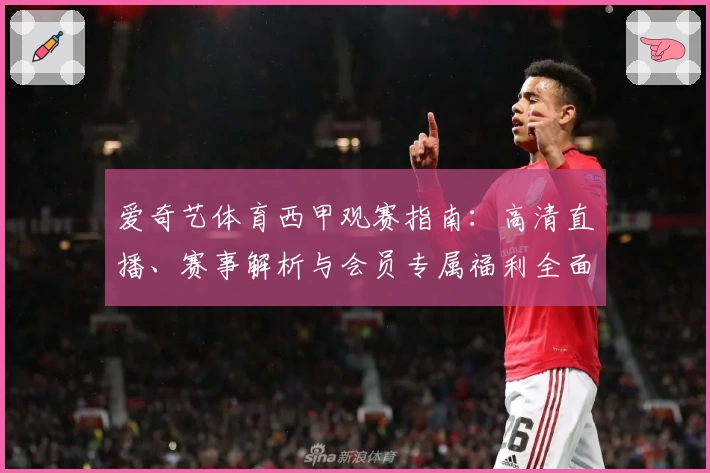 爱奇艺体育西甲观赛指南:高清直播、赛事解析与会员专属福利全面解读