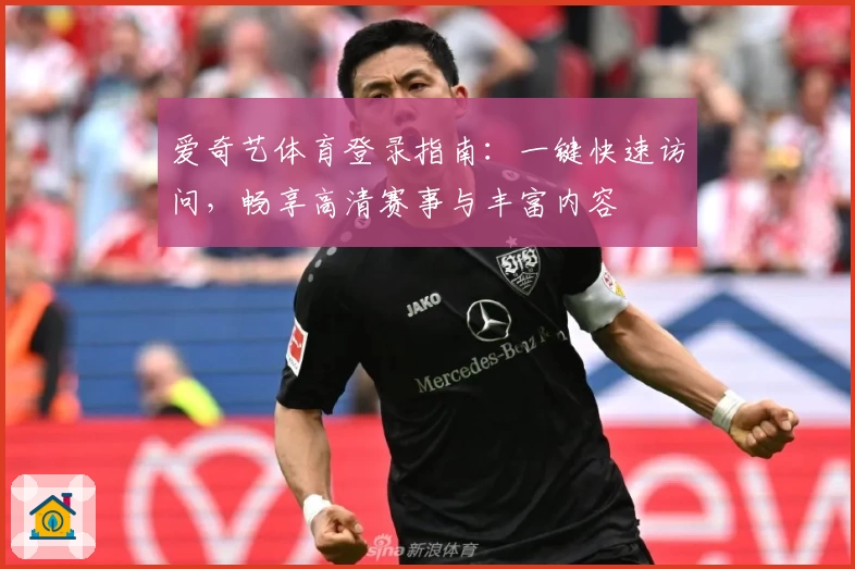 爱奇艺体育登录指南：一键快速访问，畅享高清赛事与丰富内容