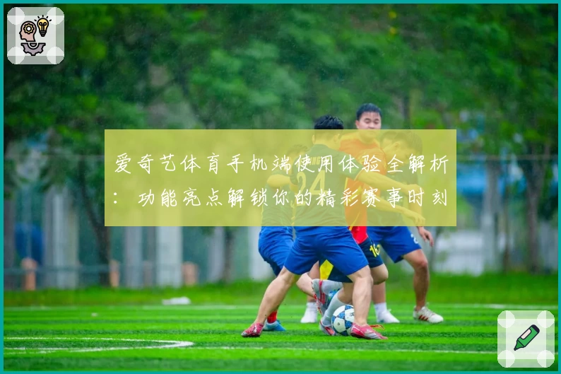 爱奇艺体育手机端使用体验全解析:功能亮点解锁你的精彩赛事时刻