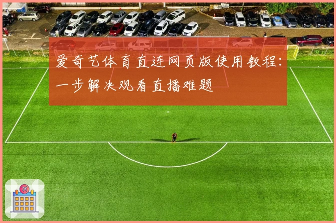 爱奇艺体育直连网页版使用教程:一步解决观看直播难题