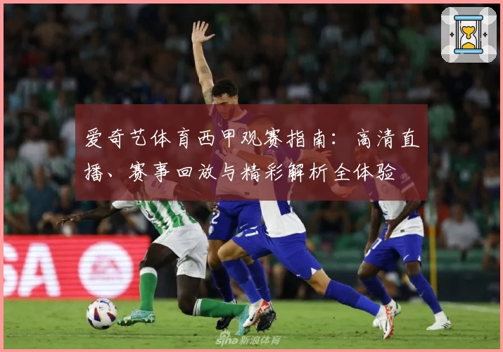 爱奇艺体育西甲观赛指南：高清直播、赛事回放与精彩解析全体验