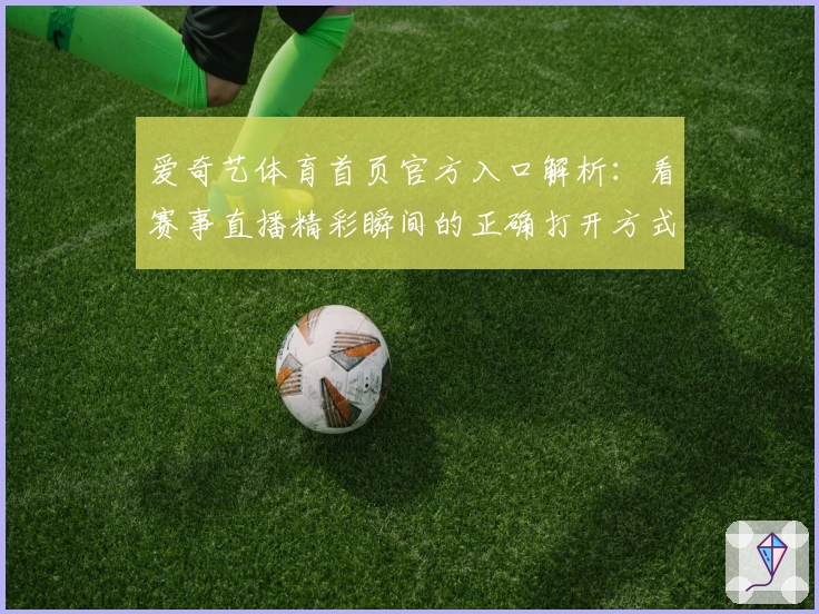 爱奇艺体育首页官方入口解析：看赛事直播精彩瞬间的正确打开方式