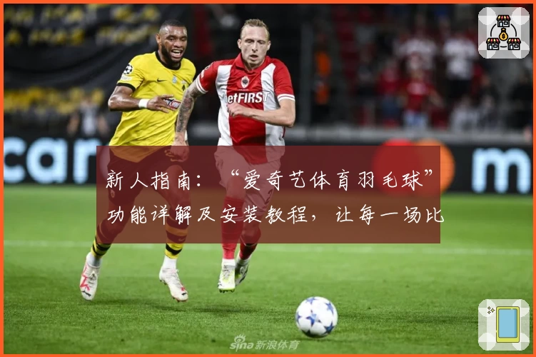 新人指南：“爱奇艺体育羽毛球”功能详解及安装教程，让每一场比赛尽收眼底