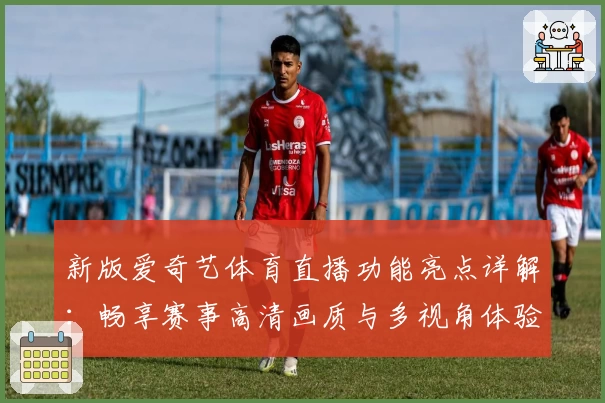 新版爱奇艺体育直播功能亮点详解：畅享赛事高清画质与多视角体验