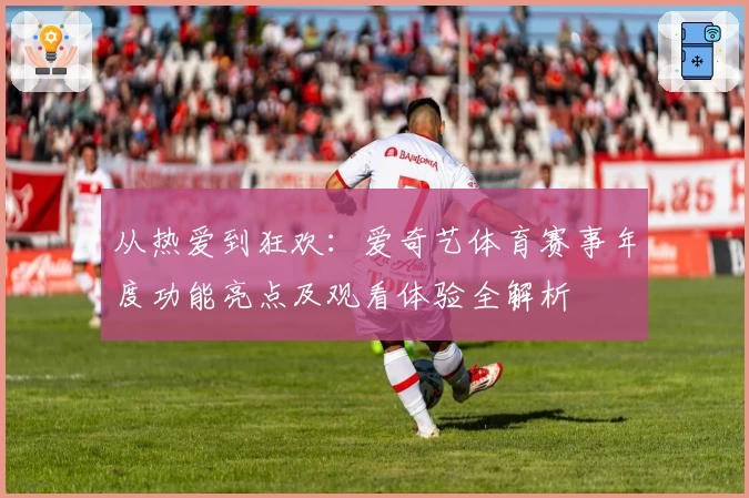从热爱到狂欢：爱奇艺体育赛事年度功能亮点及观看体验全解析