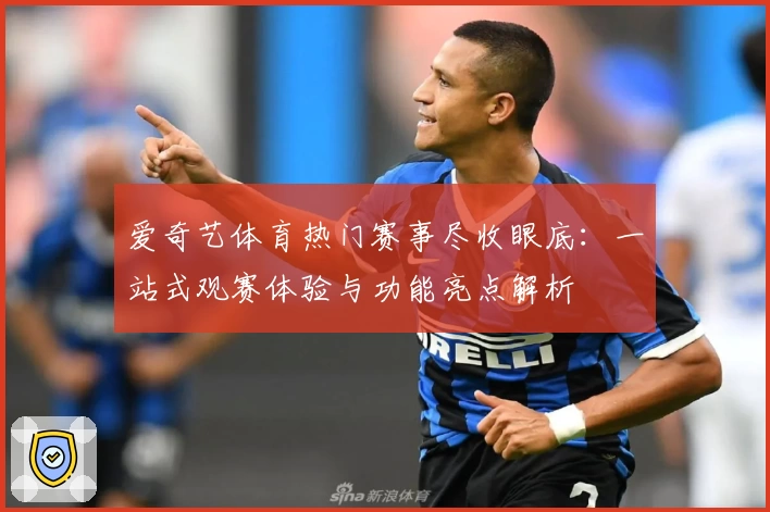 爱奇艺体育热门赛事尽收眼底：一站式观赛体验与功能亮点解析