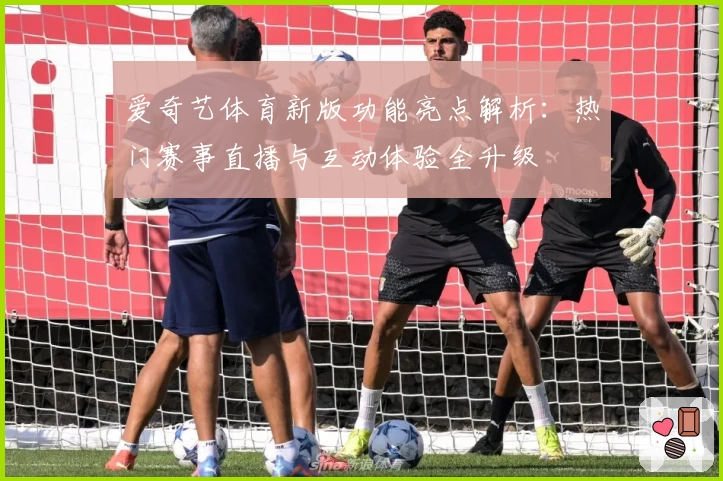 爱奇艺体育新版功能亮点解析：热门赛事直播与互动体验全升级