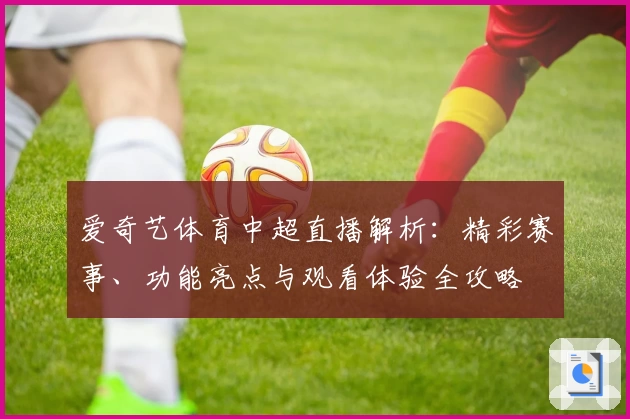 爱奇艺体育中超直播解析：精彩赛事、功能亮点与观看体验全攻略