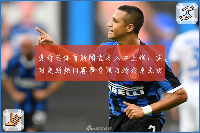 爱奇艺体育新闻官方入口上线，实时更新热门赛事资讯与精彩看点攻略