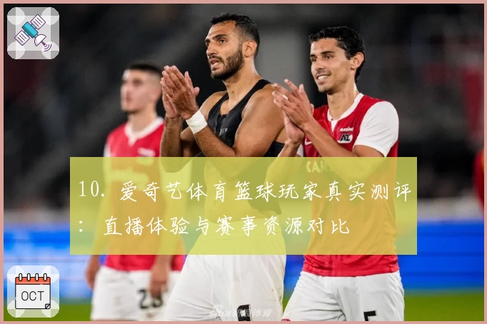 10. 爱奇艺体育篮球玩家真实测评：直播体验与赛事资源对比