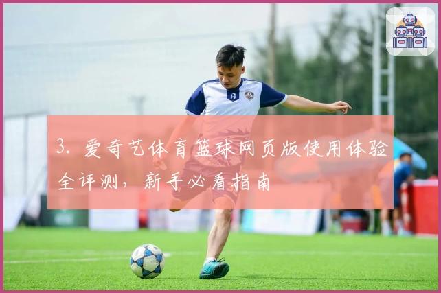 3. 爱奇艺体育篮球网页版使用体验全评测，新手必看指南